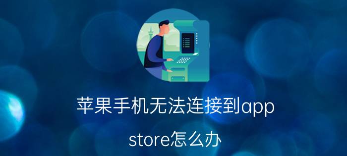 苹果手机无法连接到app store怎么办